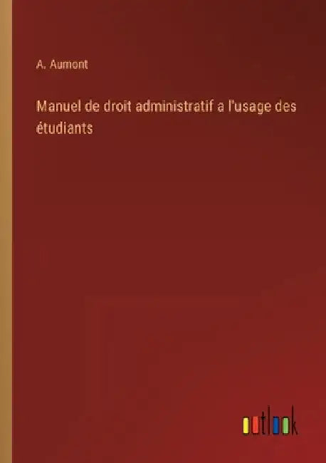 Manuel de droit administratif a l'usage des étudiants by Aumont, A.
