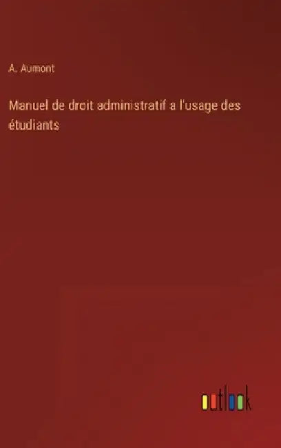 Manuel de droit administratif a l'usage des étudiants by Aumont, A.