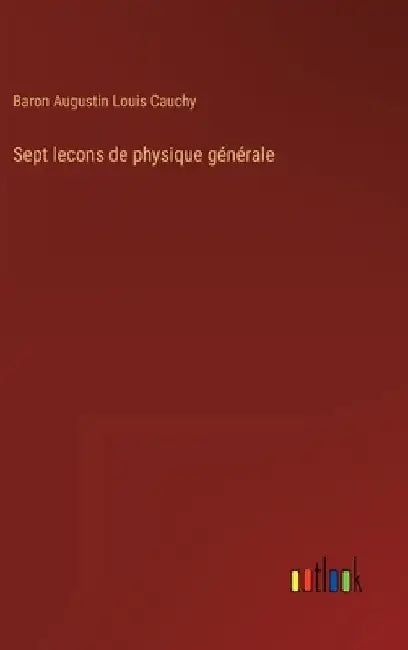 Sept lecons de physique générale by Cauchy, Baron Augustin Louis