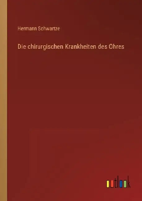 Die chirurgischen Krankheiten des Ohres by Schwartze, Hermann