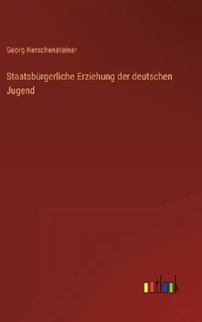 Staatsbürgerliche Erziehung der deutschen Jugend by Georg Kerschensteiner