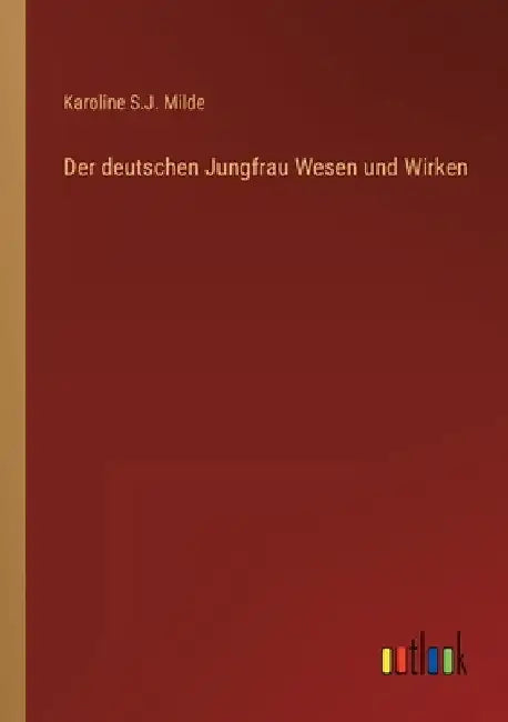 Der deutschen Jungfrau Wesen und Wirken by Milde, Karoline S. J.