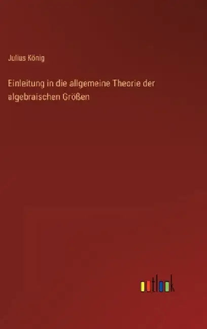 Einleitung in die allgemeine Theorie der algebraischen Größen by König, Julius