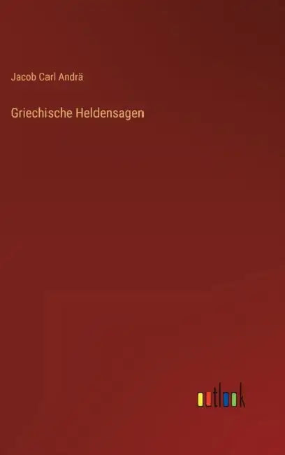 Griechische Heldensagen by Jacob Carl Andrä