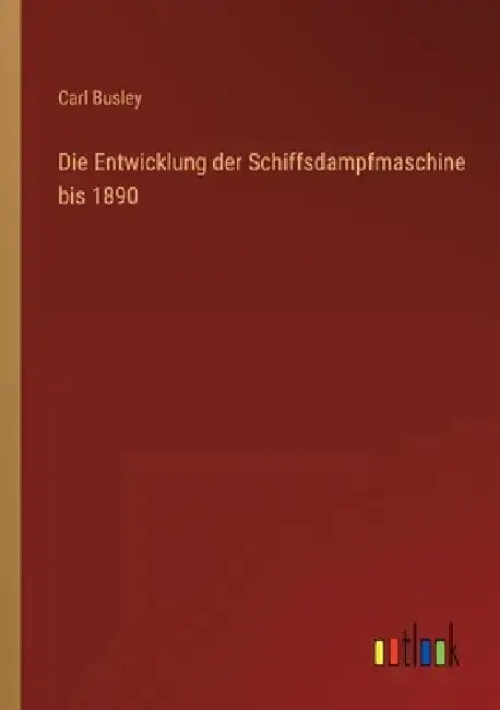 Die Entwicklung der Schiffsdampfmaschine bis 1890 by Carl Busley