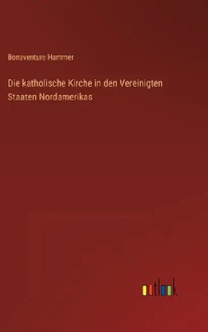 Die katholische Kirche in den Vereinigten Staaten Nordamerikas by Hammer, Bonaventure