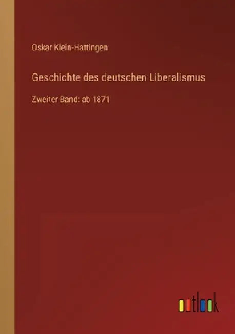 Geschichte des deutschen Liberalismus: Zweiter Band: ab 1871 by Klein-Hattingen, Oskar
