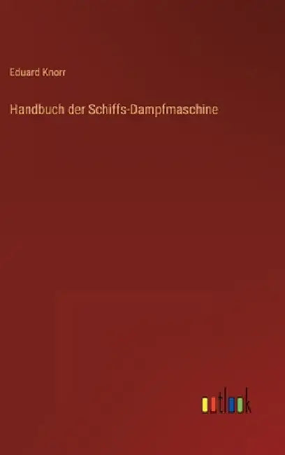 Handbuch der Schiffs-Dampfmaschine by Knorr, Eduard