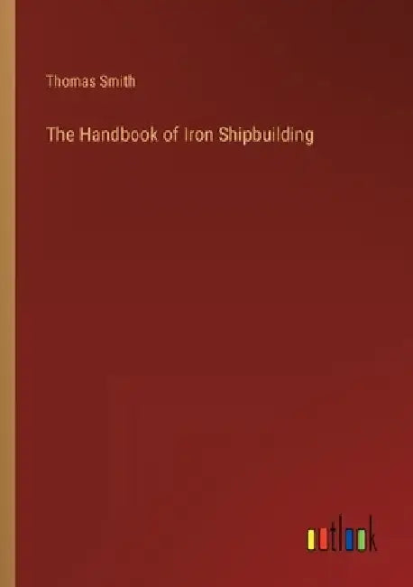 The Handbook of Iron Shipbuilding by Thomas Smith