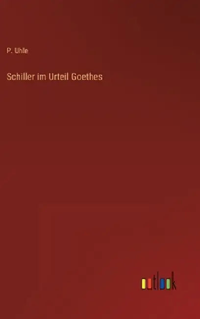 Schiller im Urteil Goethes by Uhle, P.
