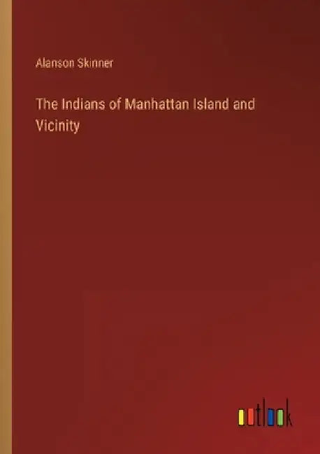 The Indians of Manhattan Island and Vicinity by Alanson Skinner