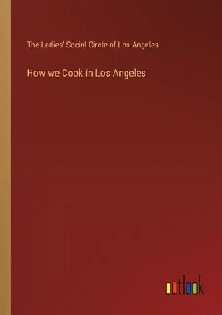 How we Cook in Los Angeles by The Ladies' Social Circle