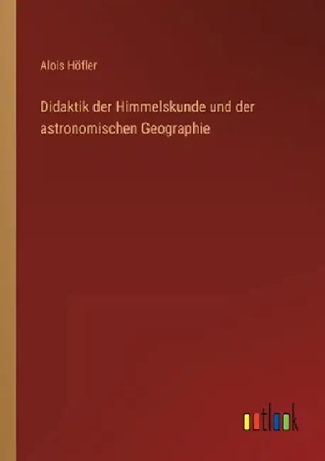 Didaktik der Himmelskunde und der astronomischen Geographie by Höfler, Alois
