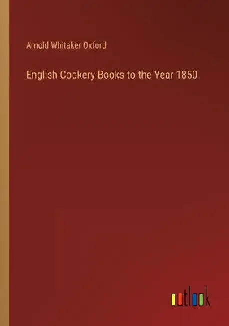 English Cookery Books to the Year 1850 by Arnold Whitaker Oxford