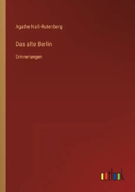 Das alte Berlin: Erinnerungen by Nalli-Rutenberg, Agathe