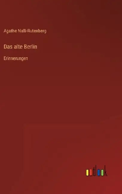 Das alte Berlin: Erinnerungen by Nalli-Rutenberg, Agathe