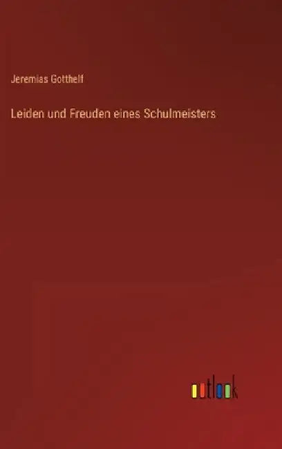 Leiden und Freuden eines Schulmeisters by Gotthelf, Jeremias