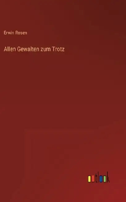 Allen Gewalten zum Trotz by Rosen, Erwin