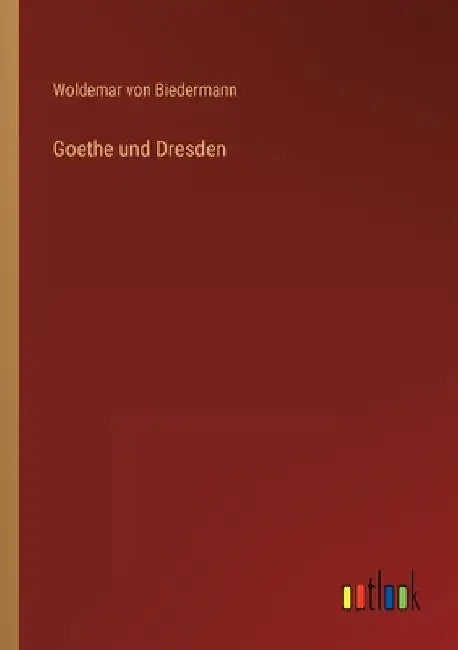 Goethe und Dresden by Biedermann, Woldemar Von