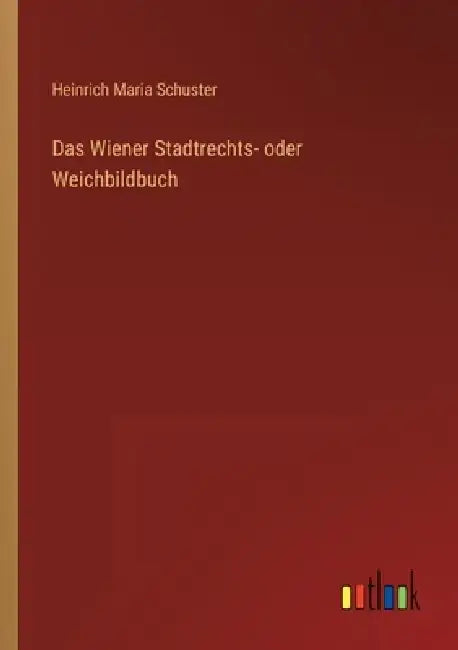Das Wiener Stadtrechts- oder Weichbildbuch by Heinrich Maria Schuster