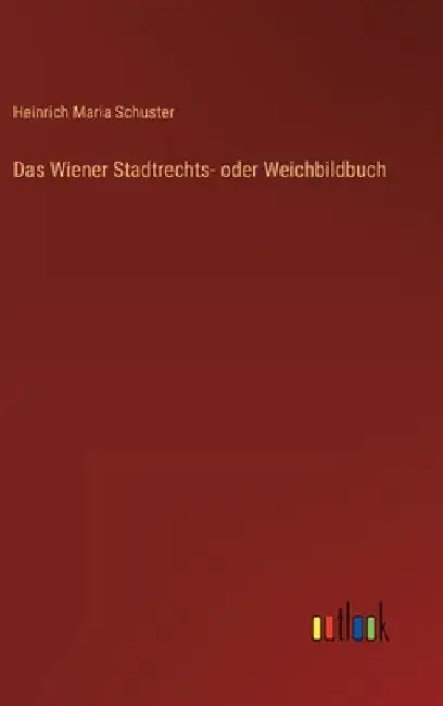 Das Wiener Stadtrechts- oder Weichbildbuch by Schuster, Heinrich Maria