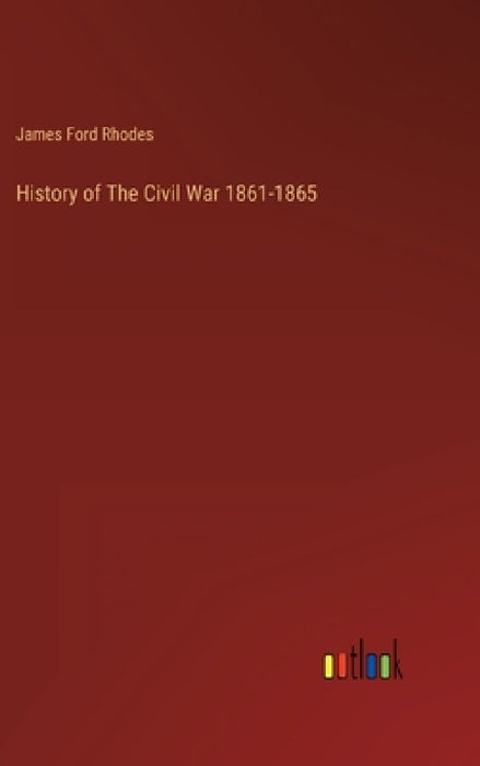 History of The Civil War 1861-1865 by James Ford Rhodes