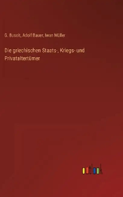Die griechischen Staats-, Kriegs- und Privataltertümer by Busolt, G.