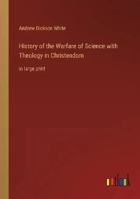 History of the Warfare of Science with Theology in Christendom: in large print by Andrew Dickson White