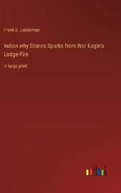 Indian why Stories Sparks from War Eagle's Lodge-Fire: in large print by Frank B. Linderman