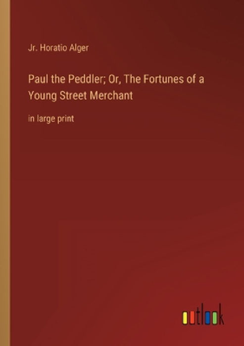 Paul the Peddler; Or, The Fortunes of a Young Street Merchant: in large print by Horatio, Jr. Alger