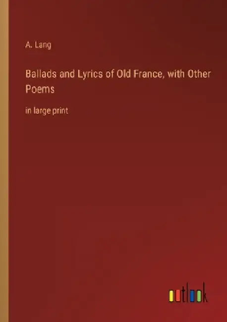 Ballads and Lyrics of Old France, with Other Poems: in large print by A. Lang