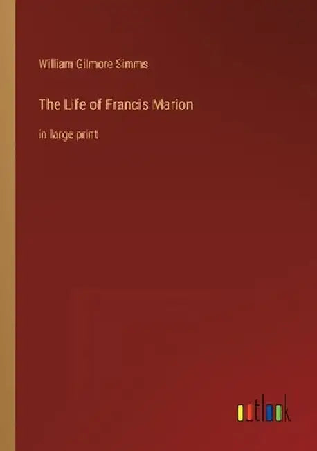The Life of Francis Marion: in large print by William Gilmore Simms