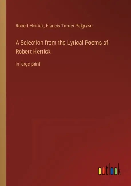 A Selection from the Lyrical Poems of Robert Herrick: in large print by Robert Herrick