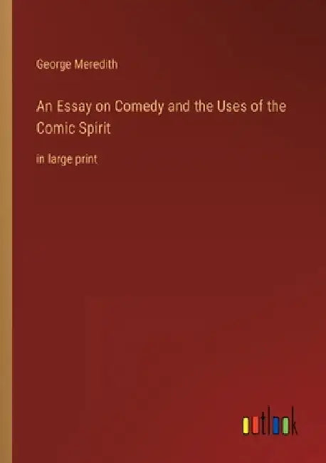 An Essay on Comedy and the Uses of the Comic Spirit: in large print by George Meredith