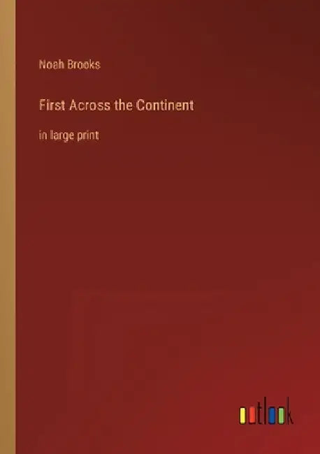 First Across the Continent: in large print by Noah Brooks