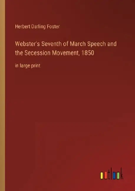 Webster's Seventh of March Speech and the Secession Movement, 1850: in large print by Herbert Darling Foster