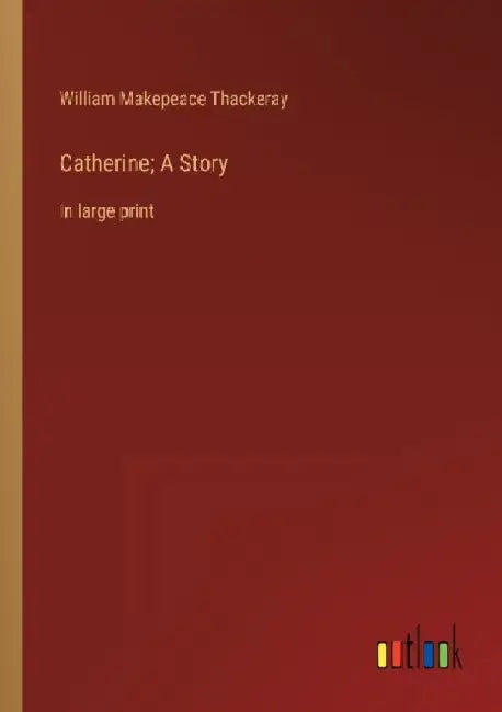 Catherine; A Story: in large print by William Makepeace Thackeray