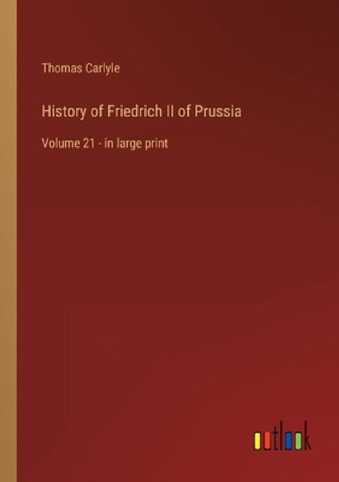 History of Friedrich II of Prussia: Volume 21 - in large print by Thomas Carlyle