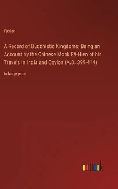A Record of Buddhistic Kingdoms; Being an Account by the Chinese Monk Fâ-Hien of his Travels in India and Ceylon (A.D. 399-414): in large print by Faxian