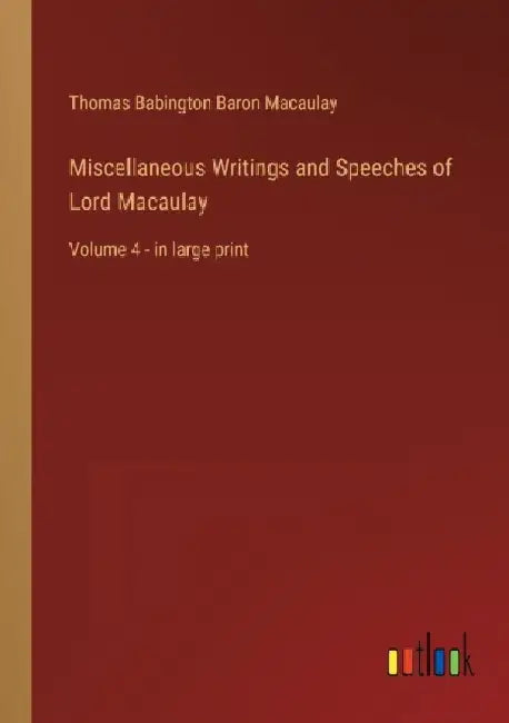 Miscellaneous Writings and Speeches of Lord Macaulay: Volume 4 - in large print by Thomas Babington Baron Macaulay