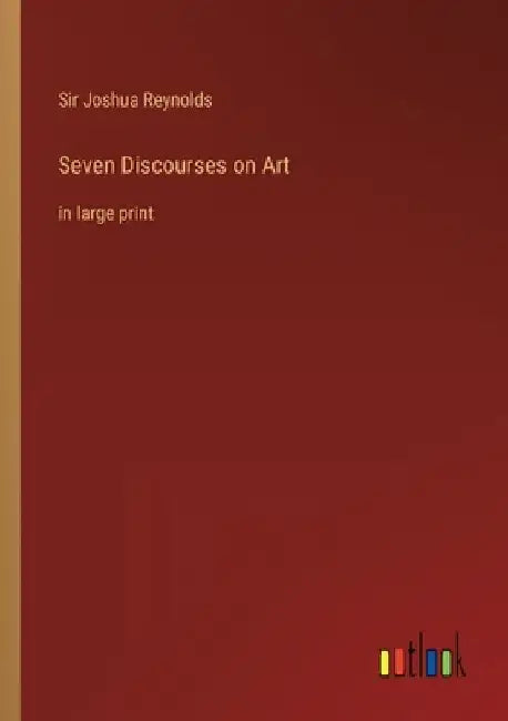 Seven Discourses on Art: in large print by Joshua Reynolds
