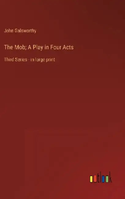 The Mob; A Play in Four Acts: Third Series - in large print by John Galsworthy