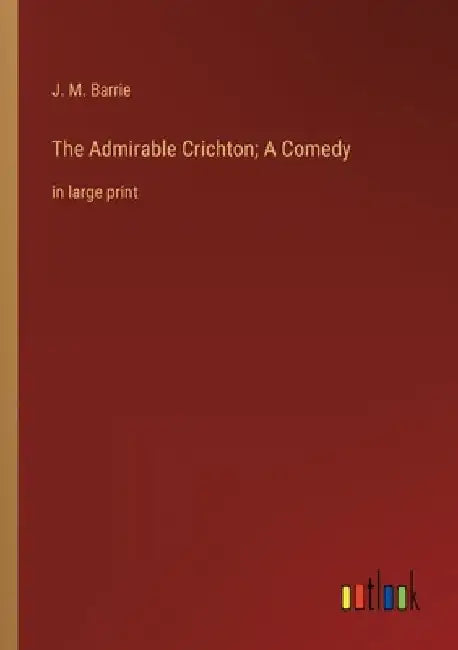 The Admirable Crichton; A Comedy: in large print by James Matthew Barrie