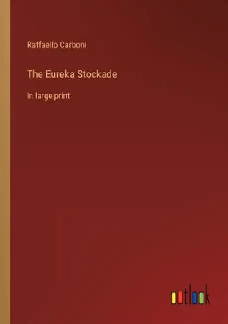 The Eureka Stockade: in large print by Raffaello Carboni