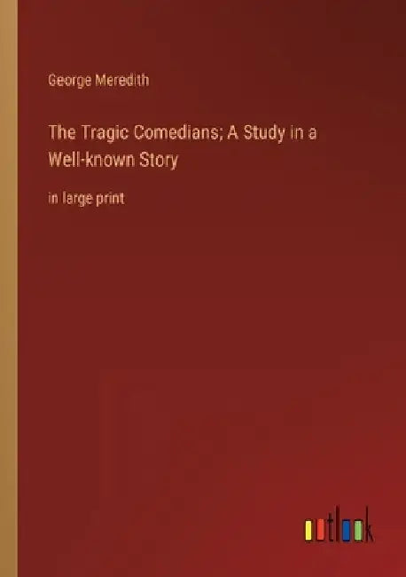 The Tragic Comedians; A Study in a Well-known Story: in large print by George Meredith