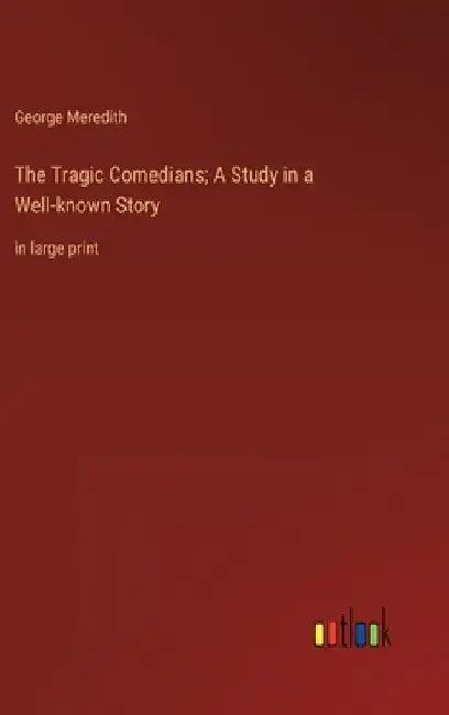 The Tragic Comedians; A Study in a Well-known Story: in large print by George Meredith