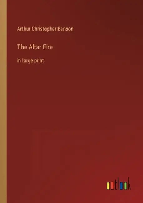 The Altar Fire: in large print by Arthur Christopher Benson