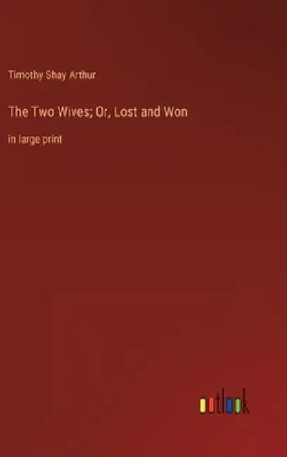 The Two Wives; Or, Lost and Won: in large print by Timothy Shay Arthur