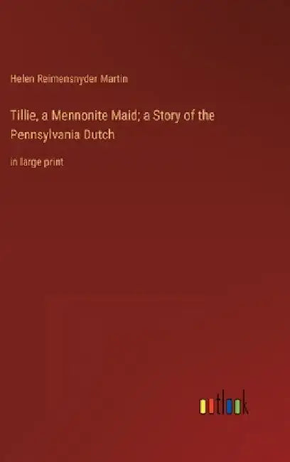 Tillie, a Mennonite Maid; a Story of the Pennsylvania Dutch: in large print by Helen Reimensnyder Martin