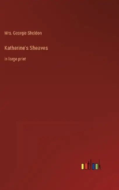 Katherine's Sheaves: in large print by Georgie Sheldon